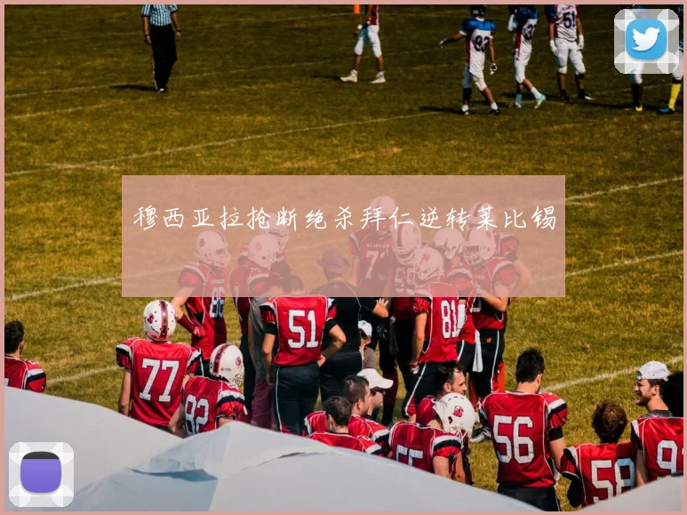 穆西亚拉抢断绝杀拜仁逆转莱比锡