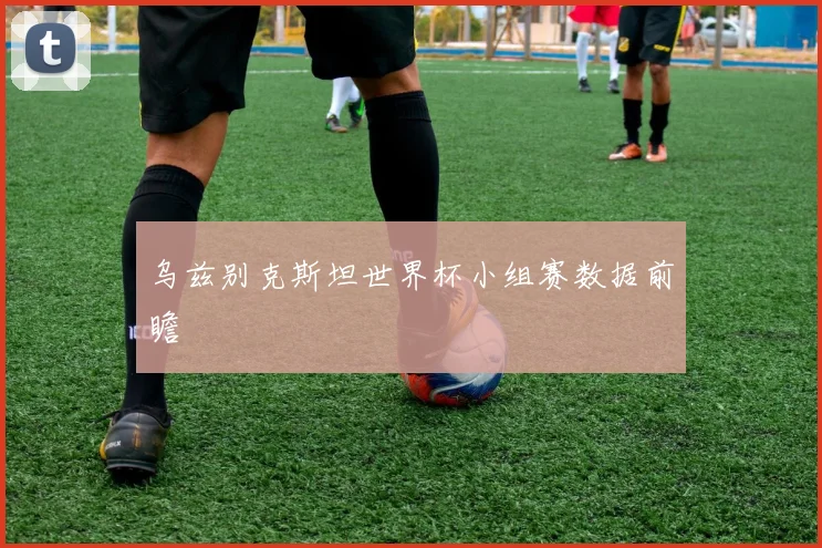 乌兹别克斯坦世界杯小组赛数据前瞻