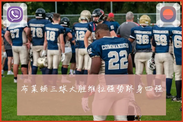 布莱顿三球大胜维拉强势跻身四强