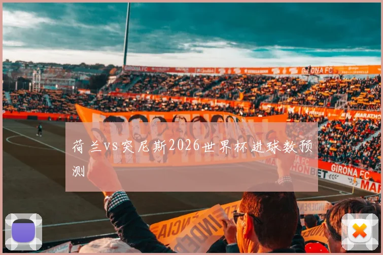 荷兰vs突尼斯2026世界杯进球数预测