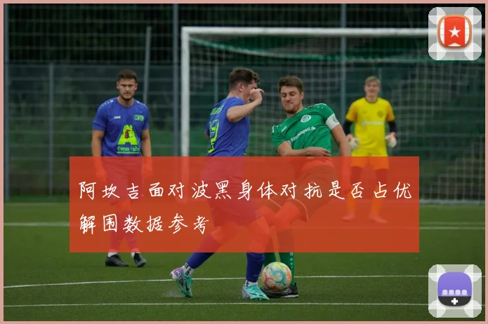 阿坎吉面对波黑身体对抗是否占优解围数据参考