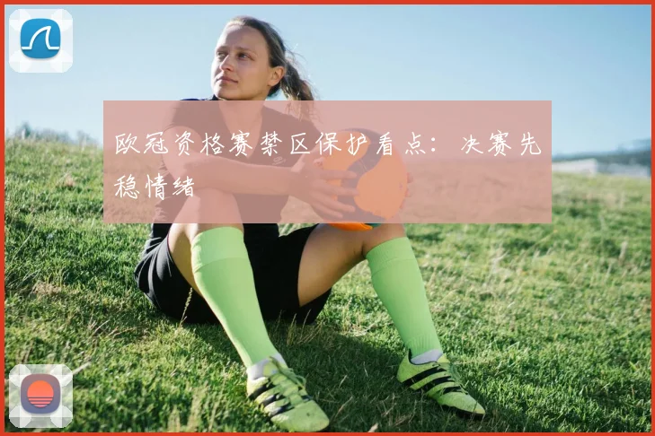 欧冠资格赛禁区保护看点：决赛先稳情绪