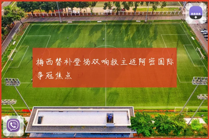 梅西替补登场双响救主迈阿密国际争冠焦点