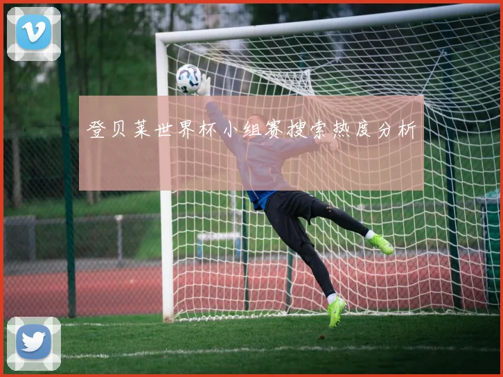 登贝莱世界杯小组赛搜索热度分析