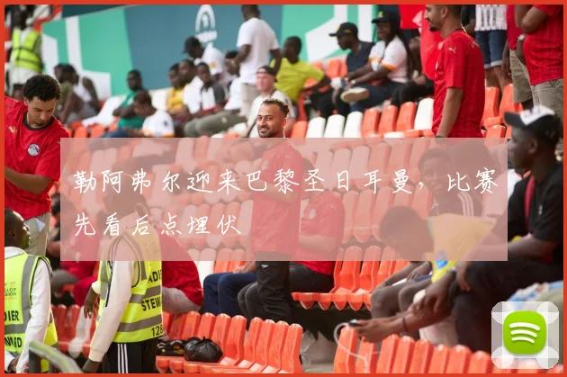 勒阿弗尔迎来巴黎圣日耳曼，比赛先看后点埋伏