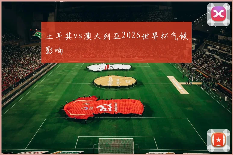土耳其vs澳大利亚2026世界杯气候影响