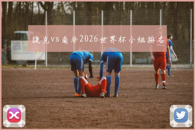 捷克vs南非2026世界杯小组排名