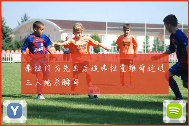 弗拉门戈先丢后追弗拉霍维奇连过三人绝杀瞬间