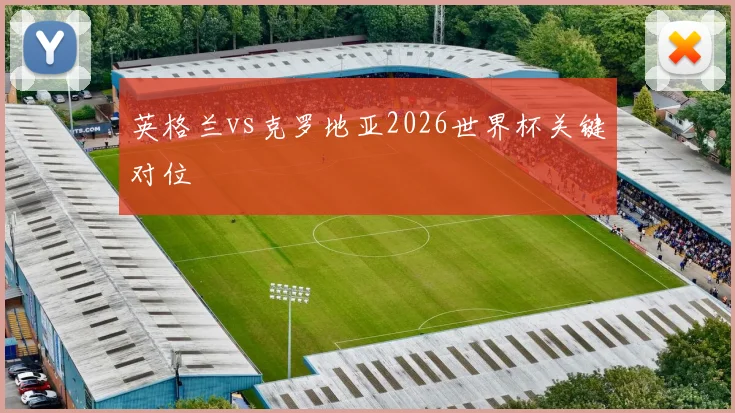 英格兰vs克罗地亚2026世界杯关键对位