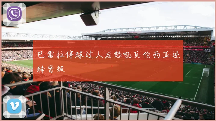 巴雷拉停球过人后怒吼瓦伦西亚逆转晋级