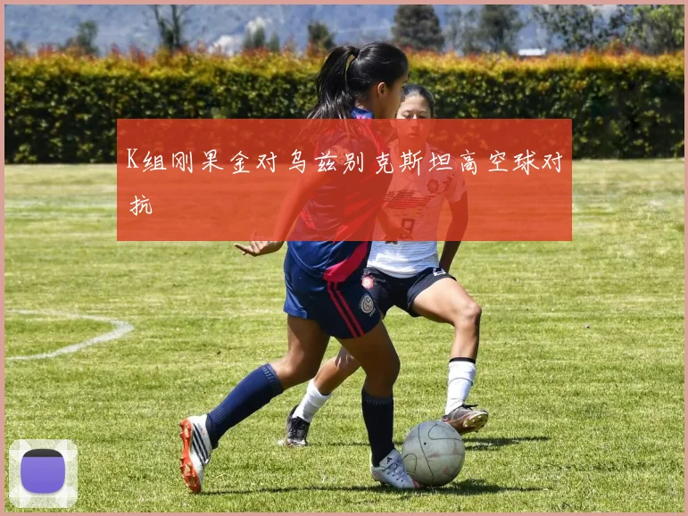 K组刚果金对乌兹别克斯坦高空球对抗
