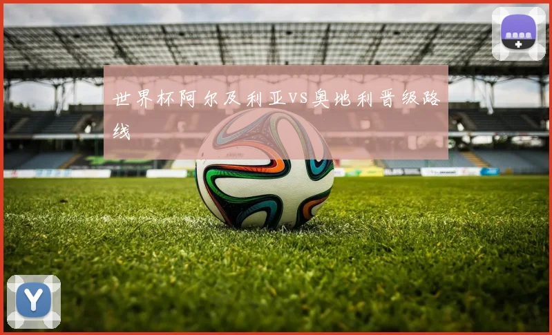 世界杯阿尔及利亚vs奥地利晋级路线