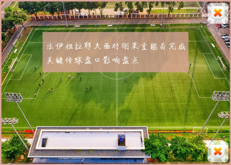 法伊祖拉耶夫面对刚果金能否完成关键传球盘口影响盘点