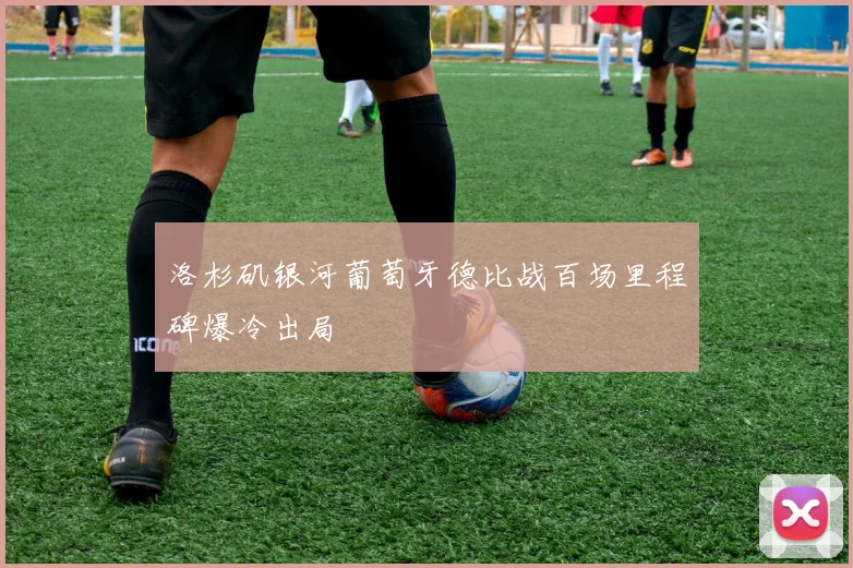 洛杉矶银河葡萄牙德比战百场里程碑爆冷出局
