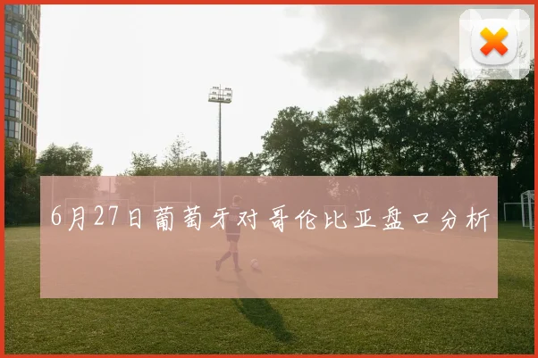 6月27日葡萄牙对哥伦比亚盘口分析