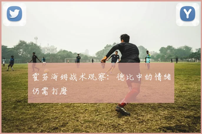 霍芬海姆战术观察：德比中的情绪仍需打磨