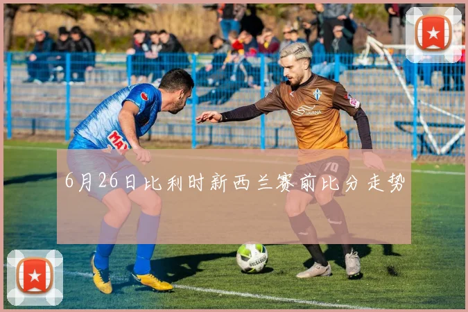 6月26日比利时新西兰赛前比分走势