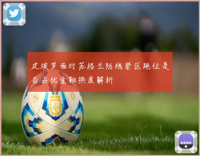 皮埃罗面对苏格兰防线禁区跑位是否占优金靴热度解析