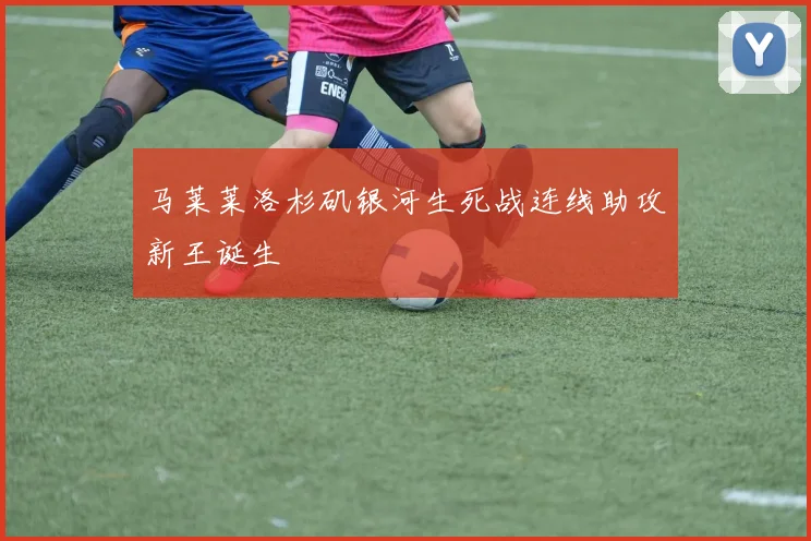 马莱莱洛杉矶银河生死战连线助攻新王诞生