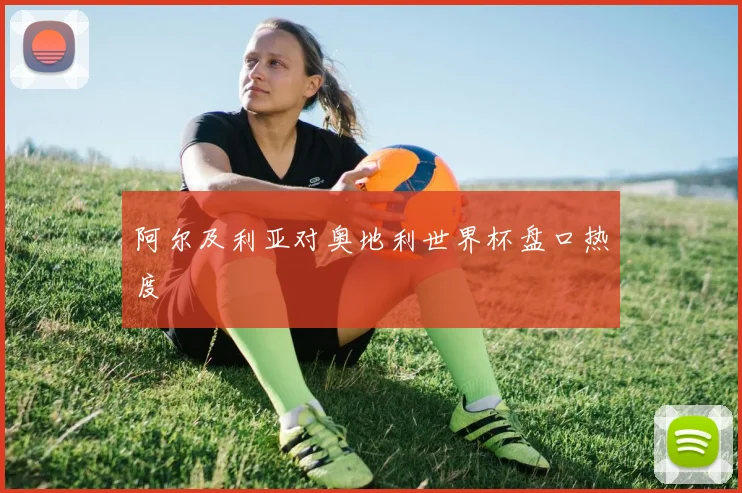 阿尔及利亚对奥地利世界杯盘口热度