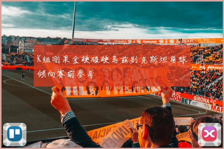 K组刚果金硬碰硬乌兹别克斯坦角球倾向赛前参考