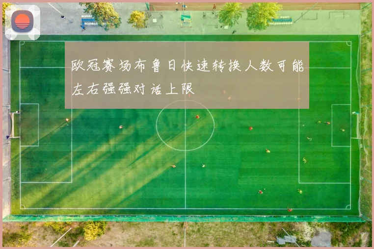 欧冠赛场布鲁日快速转换人数可能左右强强对话上限