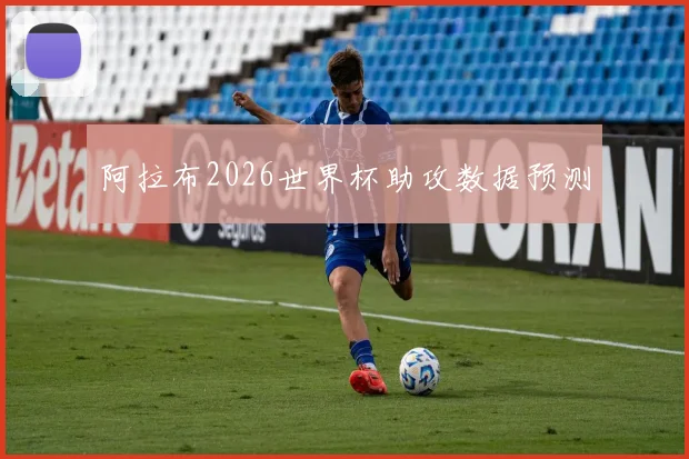 阿拉布2026世界杯助攻数据预测