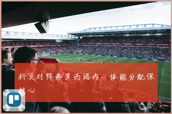科莫对阵弗罗西诺内,体能分配保核心