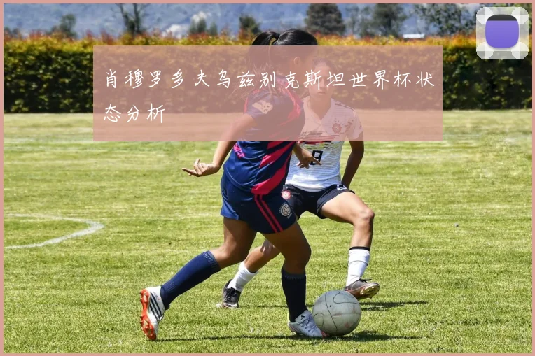 肖穆罗多夫乌兹别克斯坦世界杯状态分析