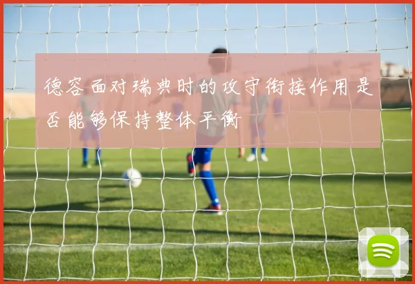 德容面对瑞典时的攻守衔接作用是否能够保持整体平衡