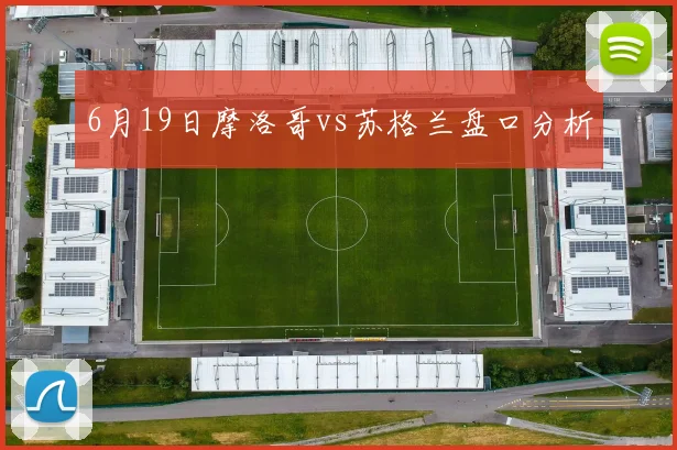 6月19日摩洛哥vs苏格兰盘口分析