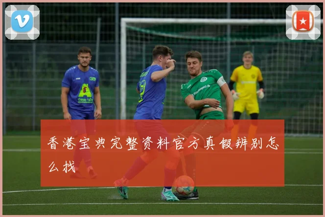 香港宝典完整资料官方真假辨别怎么找