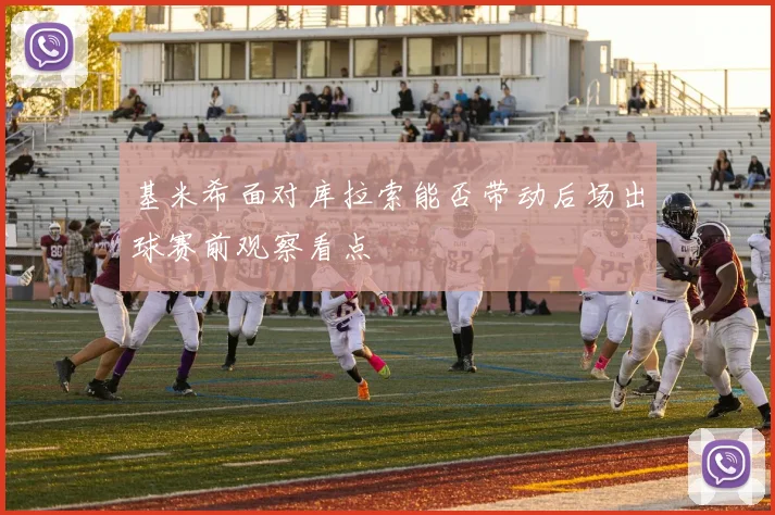 基米希面对库拉索能否带动后场出球赛前观察看点