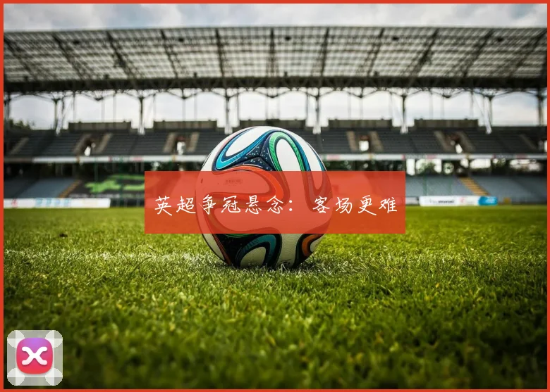 英超争冠悬念：客场更难