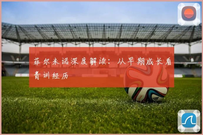 菲尔米诺深度解读：从早期成长看青训经历
