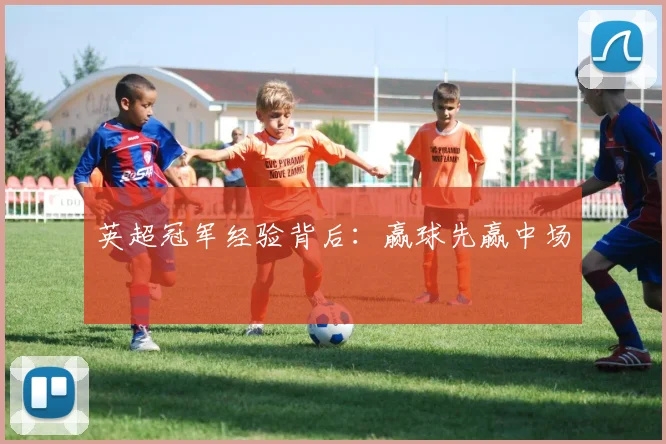 英超冠军经验背后：赢球先赢中场