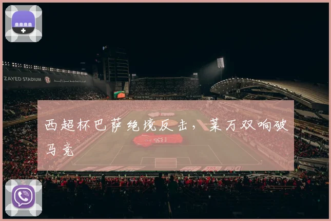 西超杯巴萨绝境反击，莱万双响破马竞