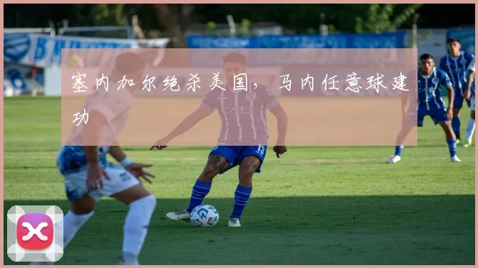 塞内加尔绝杀美国，马内任意球建功