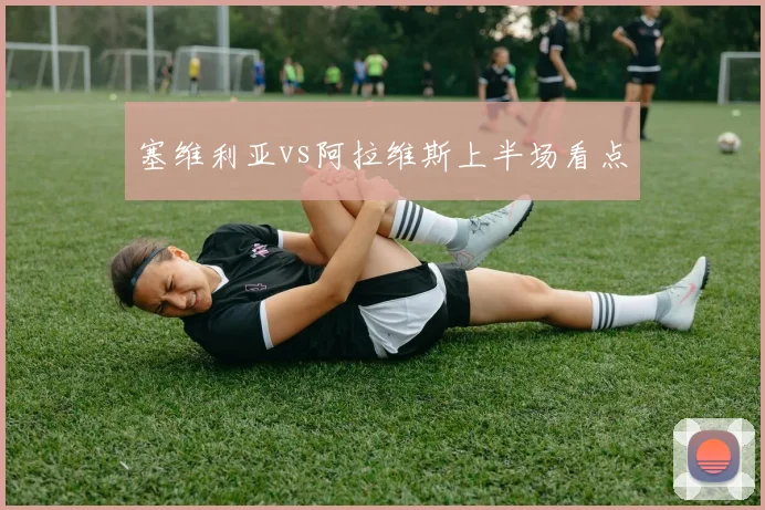 塞维利亚vs阿拉维斯上半场看点