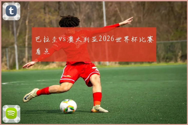巴拉圭vs澳大利亚2026世界杯比赛看点