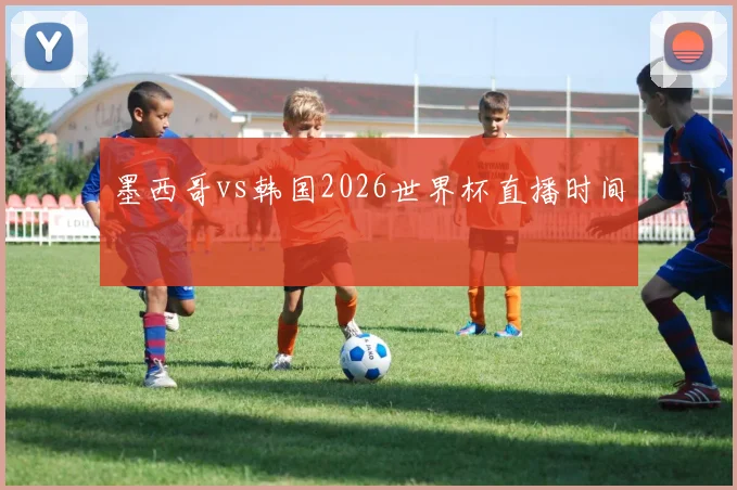 墨西哥vs韩国2026世界杯直播时间