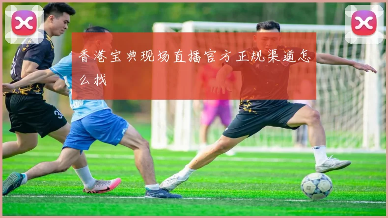 香港宝典现场直播官方正规渠道怎么找