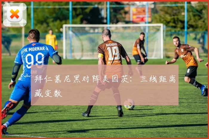 拜仁慕尼黑对阵美因茨:三线距离藏变数