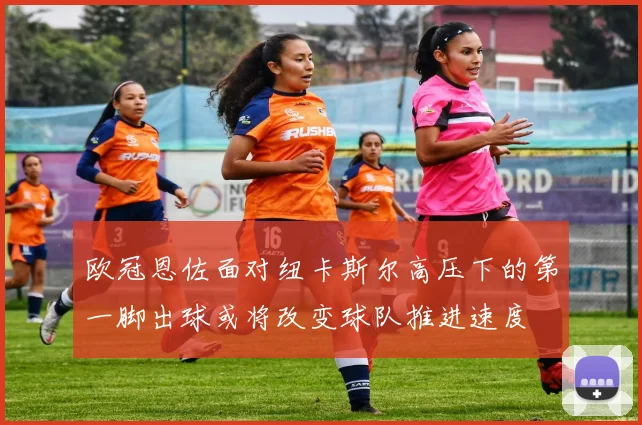 欧冠恩佐面对纽卡斯尔高压下的第一脚出球或将改变球队推进速度