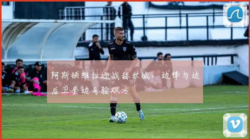 阿斯顿维拉迎战赫尔城，边锋与边后卫套边考验双方