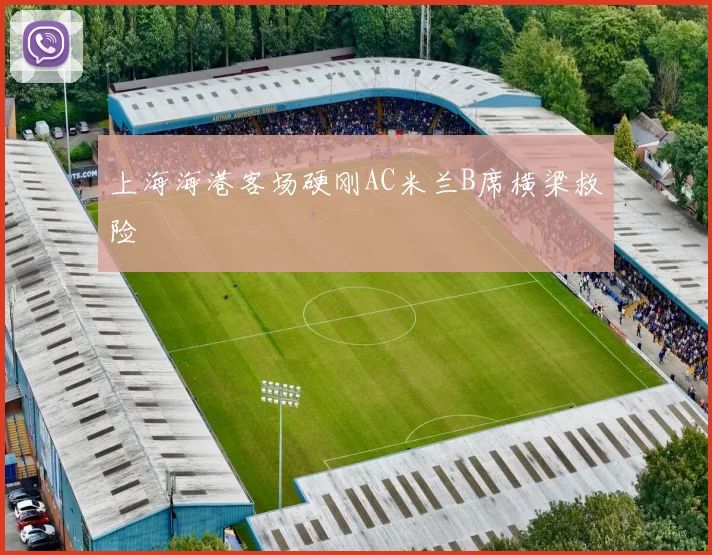 上海海港客场硬刚AC米兰B席横梁救险